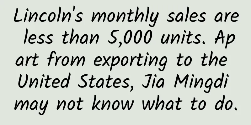 Lincoln's monthly sales are less than 5,000 units. Apart from exporting to the United States, Jia Mingdi may not know what to do.