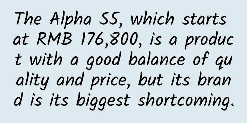 The Alpha S5, which starts at RMB 176,800, is a product with a good balance of quality and price, but its brand is its biggest shortcoming.