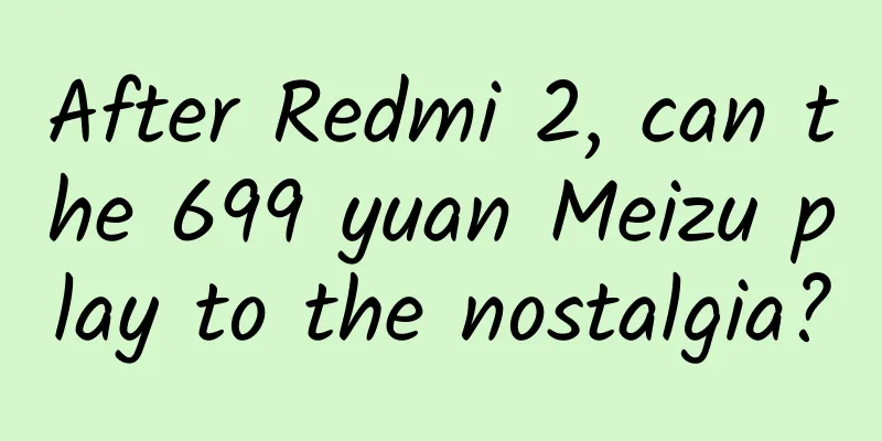 After Redmi 2, can the 699 yuan Meizu play to the nostalgia?
