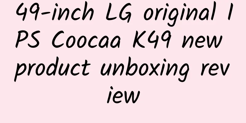 49-inch LG original IPS Coocaa K49 new product unboxing review