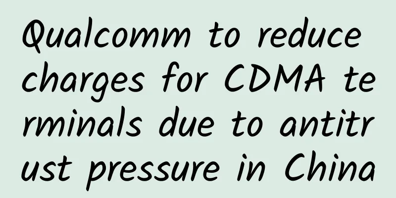 Qualcomm to reduce charges for CDMA terminals due to antitrust pressure in China