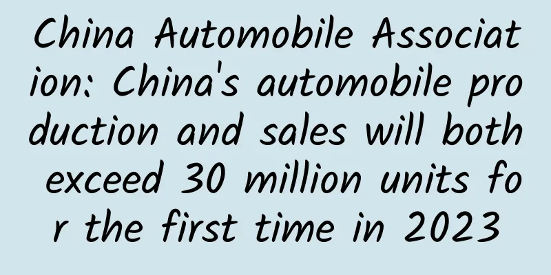 China Automobile Association: China's automobile production and sales will both exceed 30 million units for the first time in 2023