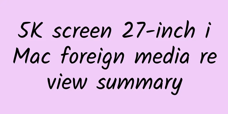 5K screen 27-inch iMac foreign media review summary