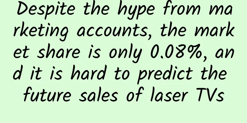 Despite the hype from marketing accounts, the market share is only 0.08%, and it is hard to predict the future sales of laser TVs
