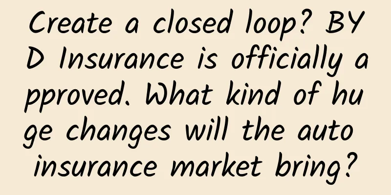 Create a closed loop? BYD Insurance is officially approved. What kind of huge changes will the auto insurance market bring?