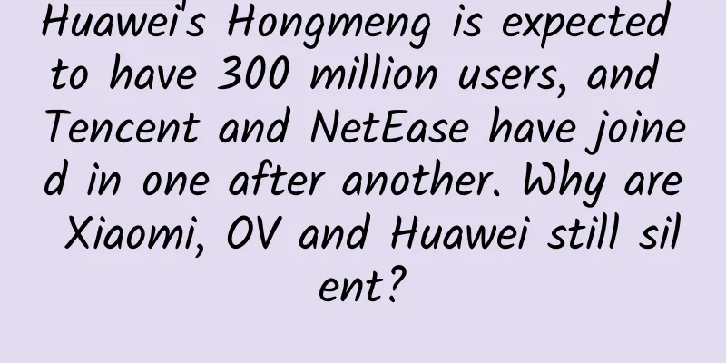 Huawei's Hongmeng is expected to have 300 million users, and Tencent and NetEase have joined in one after another. Why are Xiaomi, OV and Huawei still silent?