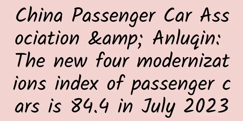 China Passenger Car Association & Anluqin: The new four modernizations index of passenger cars is 84.4 in July 2023