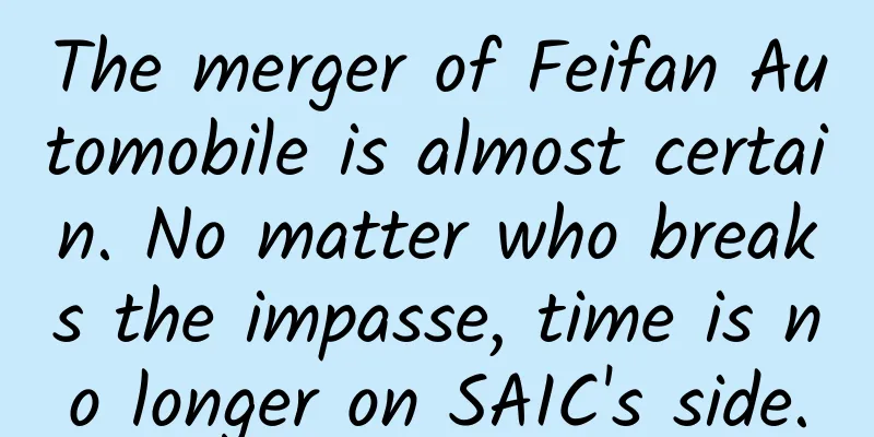 The merger of Feifan Automobile is almost certain. No matter who breaks the impasse, time is no longer on SAIC's side.