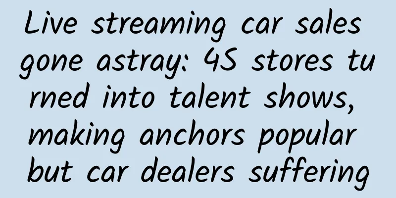 Live streaming car sales gone astray: 4S stores turned into talent shows, making anchors popular but car dealers suffering
