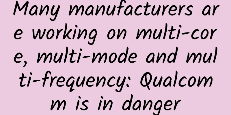 Many manufacturers are working on multi-core, multi-mode and multi-frequency: Qualcomm is in danger