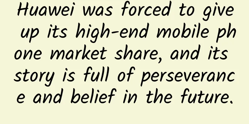 Huawei was forced to give up its high-end mobile phone market share, and its story is full of perseverance and belief in the future.
