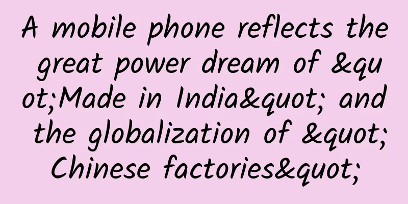 A mobile phone reflects the great power dream of "Made in India" and the globalization of "Chinese factories"