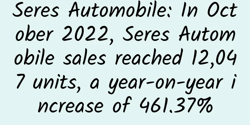 Seres Automobile: In October 2022, Seres Automobile sales reached 12,047 units, a year-on-year increase of 461.37%