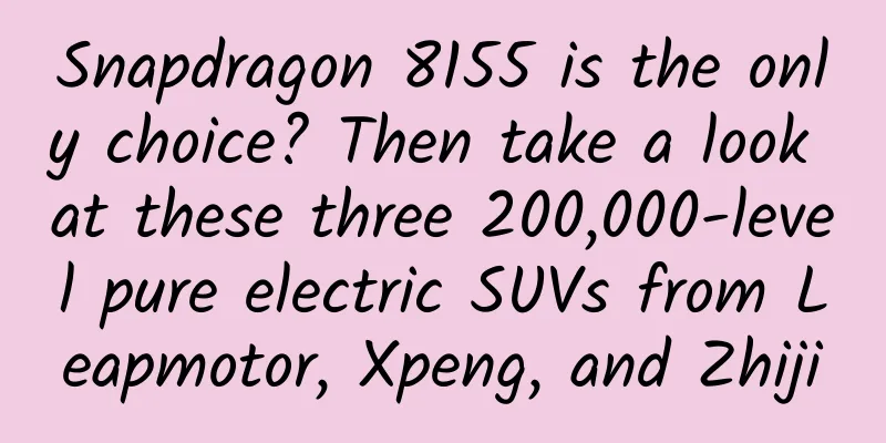 Snapdragon 8155 is the only choice? Then take a look at these three 200,000-level pure electric SUVs from Leapmotor, Xpeng, and Zhiji