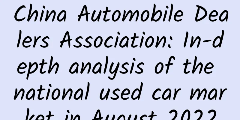 China Automobile Dealers Association: In-depth analysis of the national used car market in August 2022