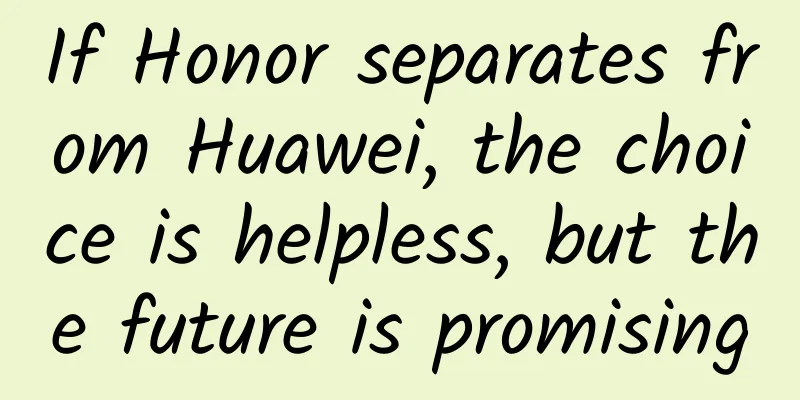 If Honor separates from Huawei, the choice is helpless, but the future is promising