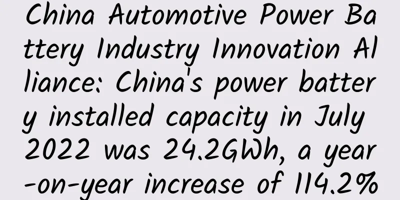 China Automotive Power Battery Industry Innovation Alliance: China's power battery installed capacity in July 2022 was 24.2GWh, a year-on-year increase of 114.2%