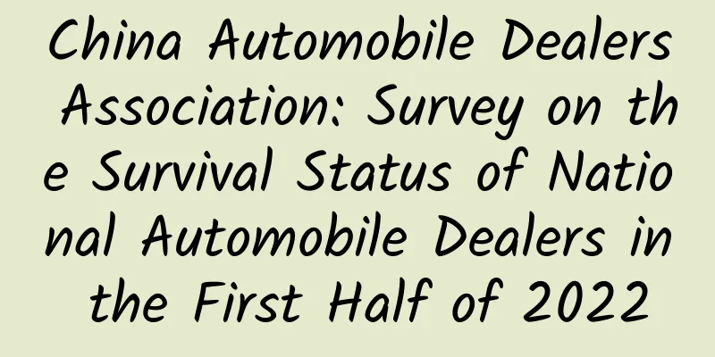 China Automobile Dealers Association: Survey on the Survival Status of National Automobile Dealers in the First Half of 2022