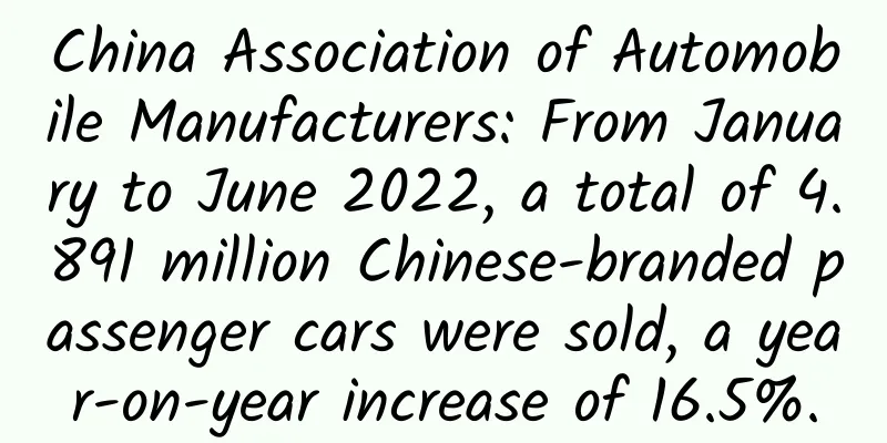 China Association of Automobile Manufacturers: From January to June 2022, a total of 4.891 million Chinese-branded passenger cars were sold, a year-on-year increase of 16.5%.