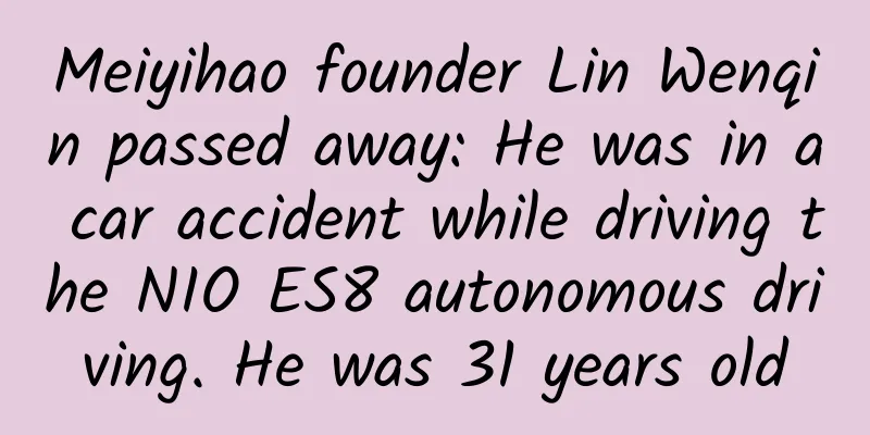 Meiyihao founder Lin Wenqin passed away: He was in a car accident while driving the NIO ES8 autonomous driving. He was 31 years old