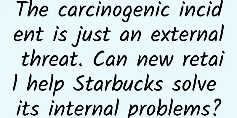 The carcinogenic incident is just an external threat. Can new retail help Starbucks solve its internal problems?