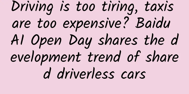 Driving is too tiring, taxis are too expensive? Baidu AI Open Day shares the development trend of shared driverless cars