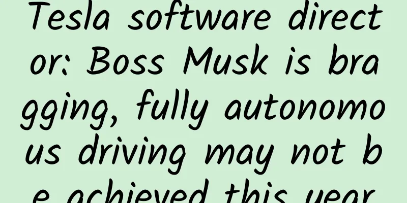 Tesla software director: Boss Musk is bragging, fully autonomous driving may not be achieved this year
