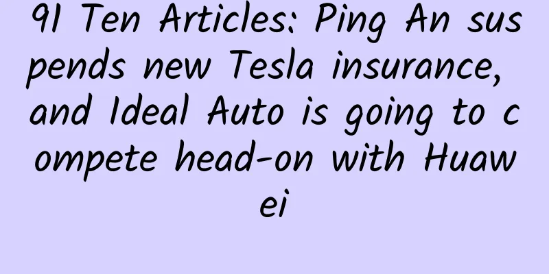 91 Ten Articles: Ping An suspends new Tesla insurance, and Ideal Auto is going to compete head-on with Huawei