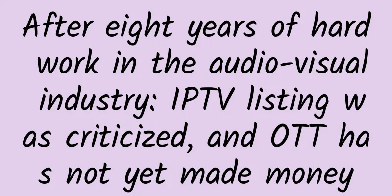 After eight years of hard work in the audio-visual industry: IPTV listing was criticized, and OTT has not yet made money