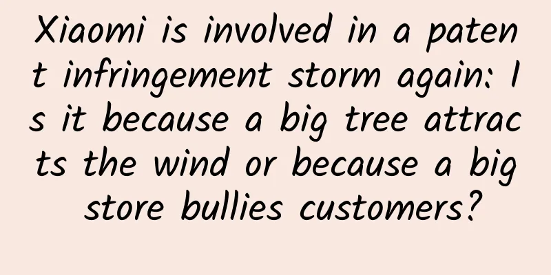 Xiaomi is involved in a patent infringement storm again: Is it because a big tree attracts the wind or because a big store bullies customers?