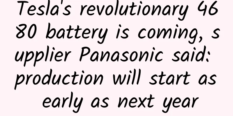 Tesla's revolutionary 4680 battery is coming, supplier Panasonic said: production will start as early as next year