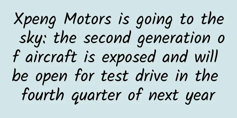 Xpeng Motors is going to the sky: the second generation of aircraft is exposed and will be open for test drive in the fourth quarter of next year
