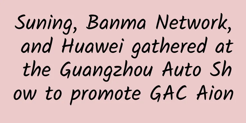 Suning, Banma Network, and Huawei gathered at the Guangzhou Auto Show to promote GAC Aion