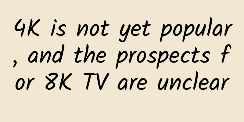 4K is not yet popular, and the prospects for 8K TV are unclear