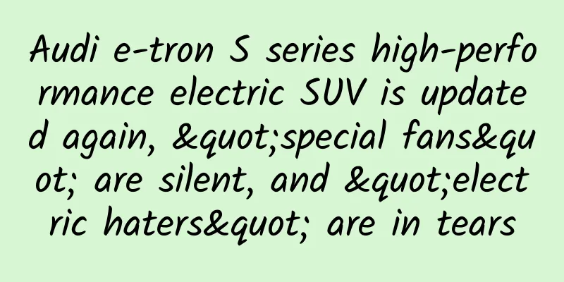 Audi e-tron S series high-performance electric SUV is updated again, "special fans" are silent, and "electric haters" are in tears