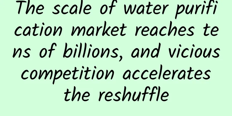 The scale of water purification market reaches tens of billions, and vicious competition accelerates the reshuffle