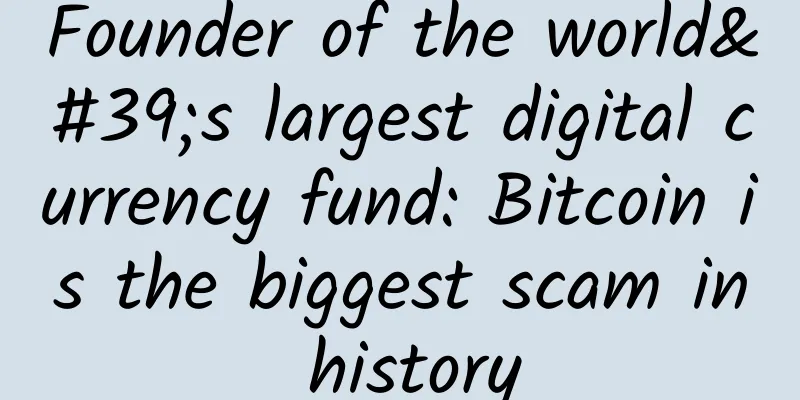 Founder of the world's largest digital currency fund: Bitcoin is the biggest scam in history