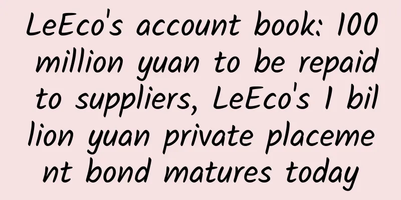 LeEco's account book: 100 million yuan to be repaid to suppliers, LeEco's 1 billion yuan private placement bond matures today