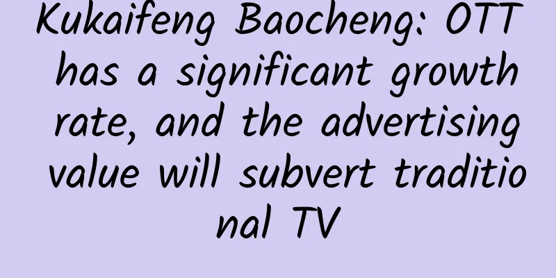 Kukaifeng Baocheng: OTT has a significant growth rate, and the advertising value will subvert traditional TV