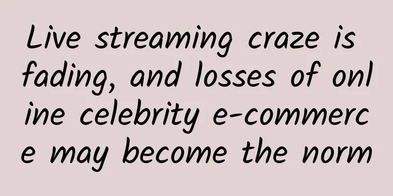Live streaming craze is fading, and losses of online celebrity e-commerce may become the norm