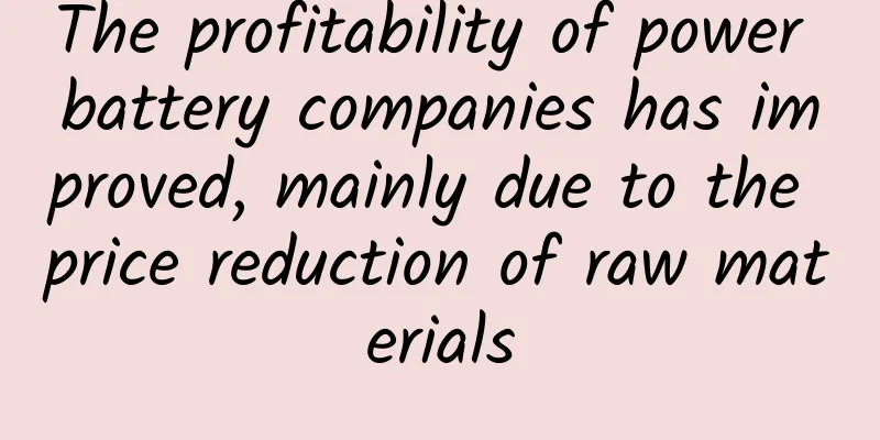 The profitability of power battery companies has improved, mainly due to the price reduction of raw materials