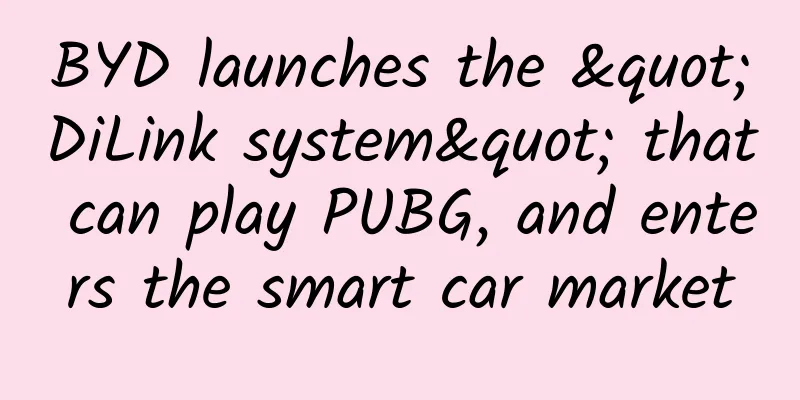 BYD launches the "DiLink system" that can play PUBG, and enters the smart car market
