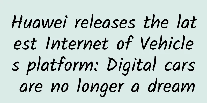 Huawei releases the latest Internet of Vehicles platform: Digital cars are no longer a dream