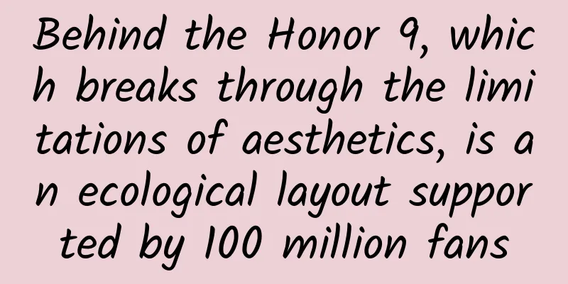 Behind the Honor 9, which breaks through the limitations of aesthetics, is an ecological layout supported by 100 million fans