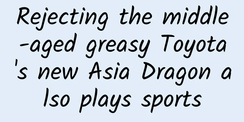 Rejecting the middle-aged greasy Toyota's new Asia Dragon also plays sports