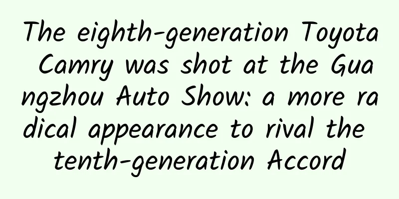 The eighth-generation Toyota Camry was shot at the Guangzhou Auto Show: a more radical appearance to rival the tenth-generation Accord