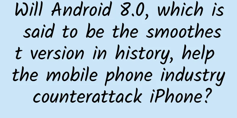 Will Android 8.0, which is said to be the smoothest version in history, help the mobile phone industry counterattack iPhone?