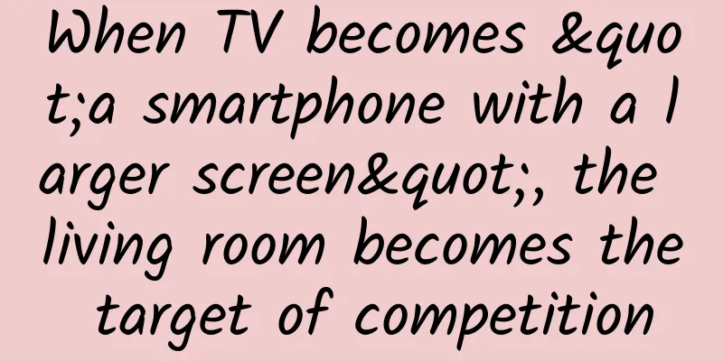 When TV becomes "a smartphone with a larger screen", the living room becomes the target of competition