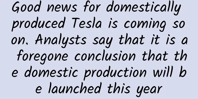 Good news for domestically produced Tesla is coming soon. Analysts say that it is a foregone conclusion that the domestic production will be launched this year