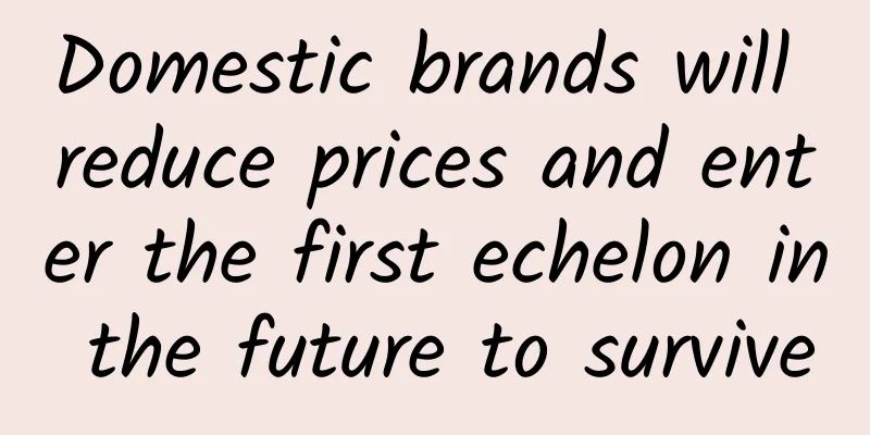 Domestic brands will reduce prices and enter the first echelon in the future to survive